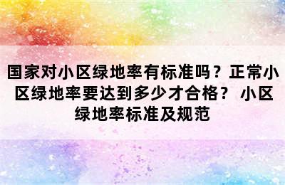 国家对小区绿地率有标准吗？正常小区绿地率要达到多少才合格？ 小区绿地率标准及规范